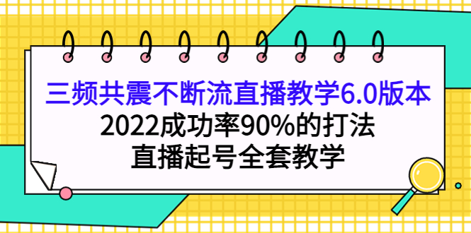 三频共震不断流直播教学6.0版本，2022成功率90%的打法，直播起号全套教学泓锦前程-网创项目资源站-副业项目-创业项目-搞钱项目泓锦前程