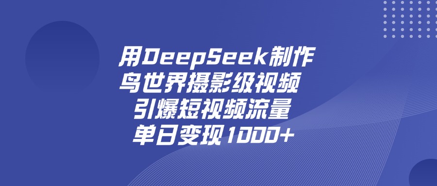 用DeepSeek制作鸟，世界摄影级视频，引爆短视频流量，单日变现1000+泓锦前程-网创项目资源站-副业项目-创业项目-搞钱项目泓锦前程