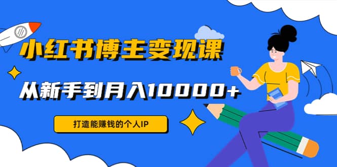 小红书博主变现课(9节课)泓锦前程-网创项目资源站-副业项目-创业项目-搞钱项目泓锦前程