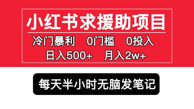 小红书求援助项目，冷门0门槛无脑发笔记泓锦前程-网创项目资源站-副业项目-创业项目-搞钱项目泓锦前程