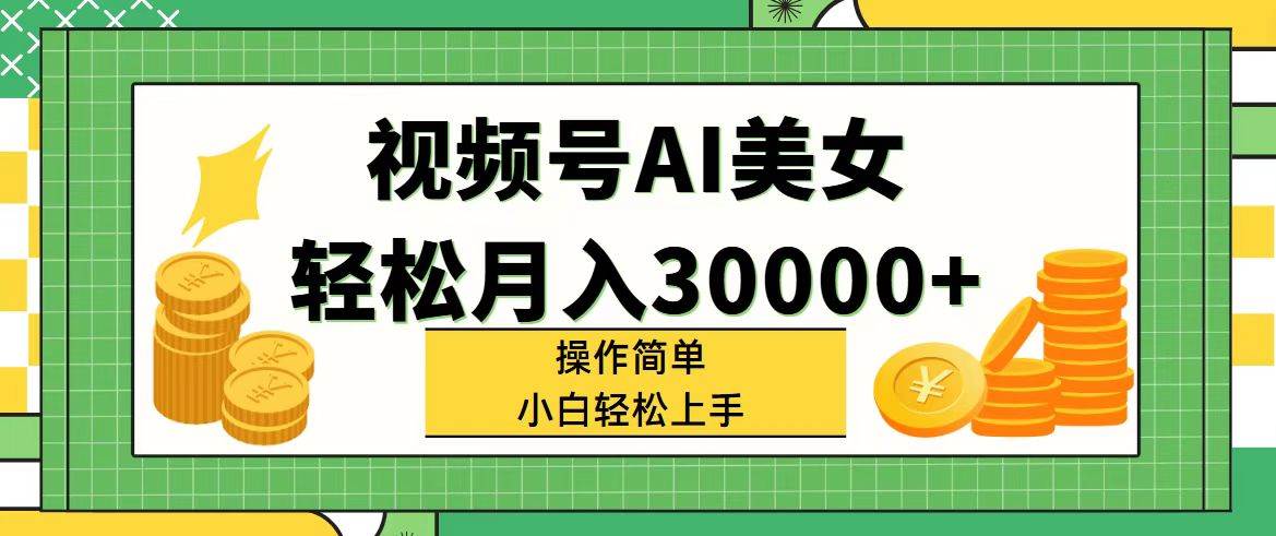 视频号AI美女，轻松月入30000+,操作简单小白也能轻松上手泓锦前程-网创项目资源站-副业项目-创业项目-搞钱项目泓锦前程
