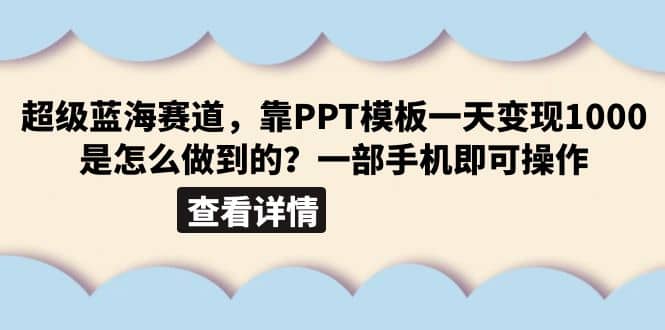 超级蓝海赛道，靠PPT模板一天变现1000是怎么做到的（教程+99999份PPT模板）泓锦前程-网创项目资源站-副业项目-创业项目-搞钱项目泓锦前程