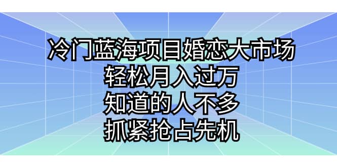 冷门蓝海项目婚恋大市场，轻松月入过万，知道的人不多，抓紧抢占先机泓锦前程-网创项目资源站-副业项目-创业项目-搞钱项目泓锦前程