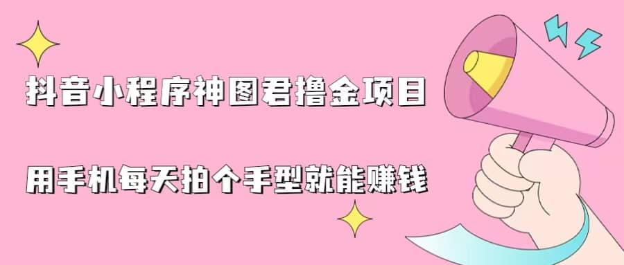 抖音小程序神图君撸金项目，用手机每天拍个手型挂载一下小程序就能赚钱泓锦前程-网创项目资源站-副业项目-创业项目-搞钱项目泓锦前程
