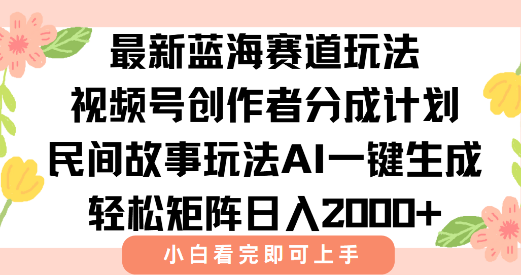 最新蓝海赛道玩法视频号创作者分成民间故事玩法，AI一键生成爆款视频，轻松日入2000+泓锦前程-网创项目资源站-副业项目-创业项目-搞钱项目泓锦前程