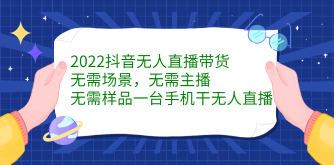 2022抖音无人直播带货，无需场景，无需主播，无需样品一台手机干无人直播泓锦前程-网创项目资源站-副业项目-创业项目-搞钱项目泓锦前程