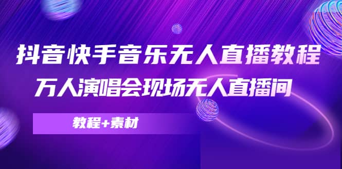 抖音快手音乐无人直播教程，万人演唱会现场无人直播间（教程+素材）泓锦前程-网创项目资源站-副业项目-创业项目-搞钱项目泓锦前程