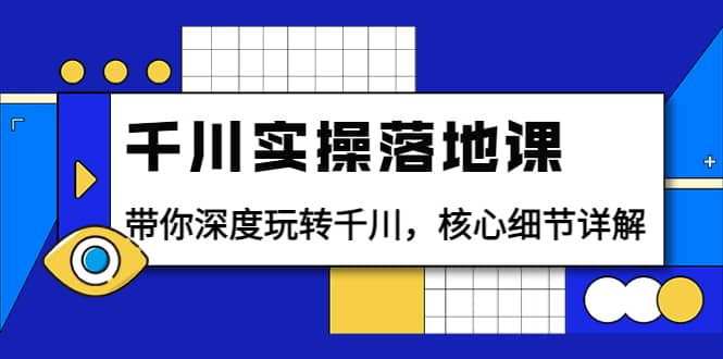 千川实操落地课：带你深度玩转千川，核心细节详解（18节课时）泓锦前程-网创项目资源站-副业项目-创业项目-搞钱项目泓锦前程