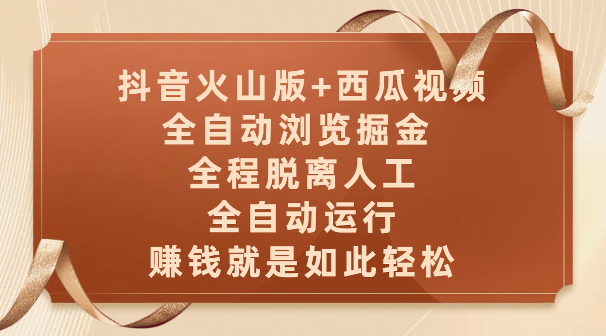 抖音火山版+西瓜视频双平台，全自动浏览掘金 ，全程脱离人工，全自动运行，赚钱就是如此轻松泓锦前程-网创项目资源站-副业项目-创业项目-搞钱项目泓锦前程