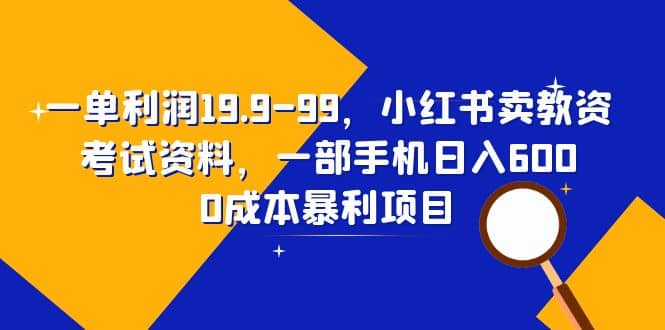 一单利润19.9-99，小红书卖教资考试资料，一部手机日入600（教程+资料）泓锦前程-网创项目资源站-副业项目-创业项目-搞钱项目泓锦前程