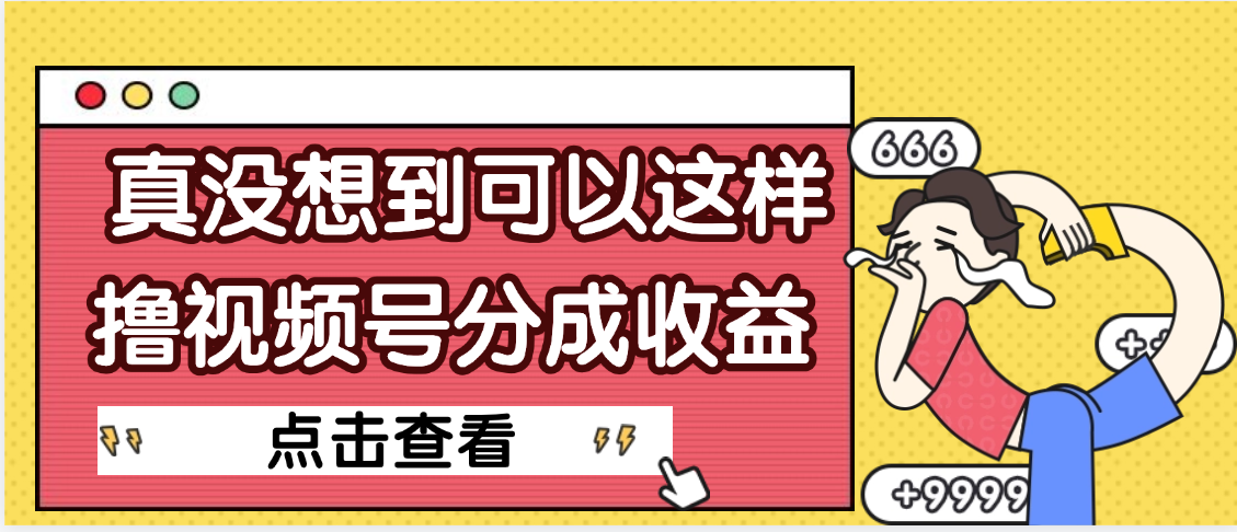 【天呐】真是没想到，视频号收益居然这么好赚泓锦前程-网创项目资源站-副业项目-创业项目-搞钱项目泓锦前程
