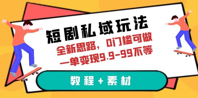短剧私域玩法，全新思路，0门槛可做，一单变现9.9-99不等（教程+素材）泓锦前程-网创项目资源站-副业项目-创业项目-搞钱项目泓锦前程