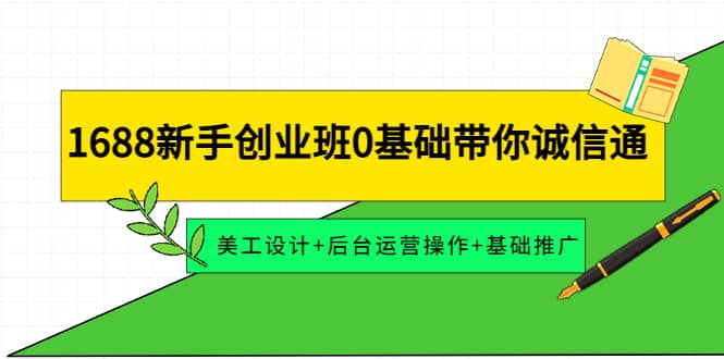 1688新手创业班0基础带你诚信通：美工设计+后台运营操作+基础推广泓锦前程-网创项目资源站-副业项目-创业项目-搞钱项目泓锦前程