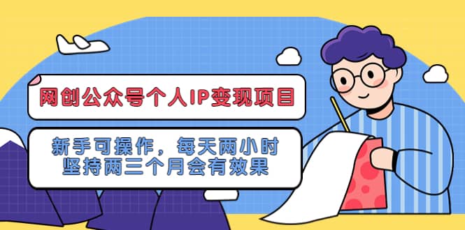 网创公众号个人IP变现项目：新手可操作，每天两小时，坚持两三个月会有效果泓锦前程-网创项目资源站-副业项目-创业项目-搞钱项目泓锦前程