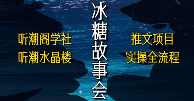 抖音冰糖故事会项目实操，小说推文项目实操全流程，简单粗暴泓锦前程-网创项目资源站-副业项目-创业项目-搞钱项目泓锦前程