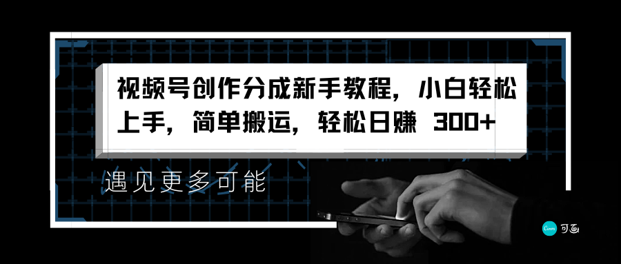 视频号创作分成新手教程，小白轻松上手，简单搬运，轻松日赚 300+泓锦前程-网创项目资源站-副业项目-创业项目-搞钱项目泓锦前程