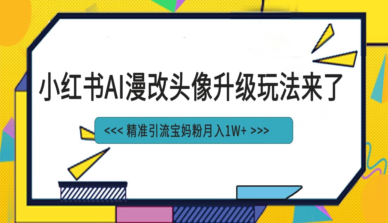 小红书最新AI漫改头像项目，精准引流宝妈粉，月入1w+泓锦前程-网创项目资源站-副业项目-创业项目-搞钱项目泓锦前程