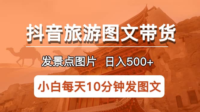 抖音旅游图文带货项目，每天半小时发景点图片日入500+长期稳定项目泓锦前程-网创项目资源站-副业项目-创业项目-搞钱项目泓锦前程