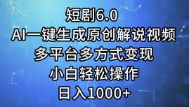 一键生成原创解说视频I，短剧6.0 AI，小白轻松操作，日入1000+，多平台多方式变现泓锦前程-网创项目资源站-副业项目-创业项目-搞钱项目泓锦前程