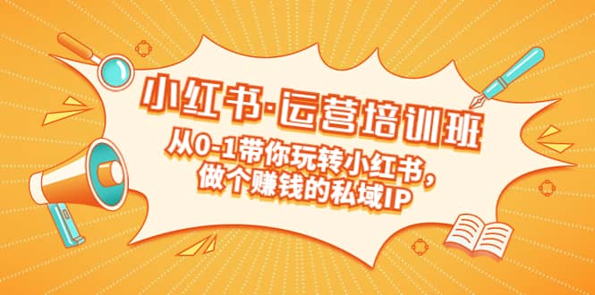 重磅来袭：小红书·运营培训班：从0-1带你玩转小红书，做个赚钱的私域IP泓锦前程-网创项目资源站-副业项目-创业项目-搞钱项目泓锦前程