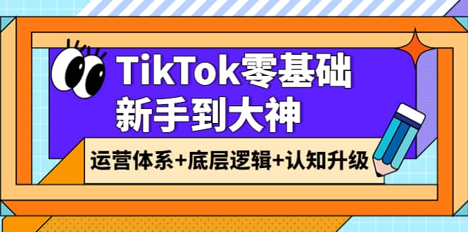 TikTok零基础新手到大神：运营体系+底层逻辑+认知升级（9节系列课）泓锦前程-网创项目资源站-副业项目-创业项目-搞钱项目泓锦前程