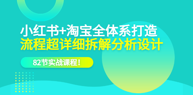 小红书+淘宝·全体系打造，流程超详细拆解分析设计，82节实战课程泓锦前程-网创项目资源站-副业项目-创业项目-搞钱项目泓锦前程