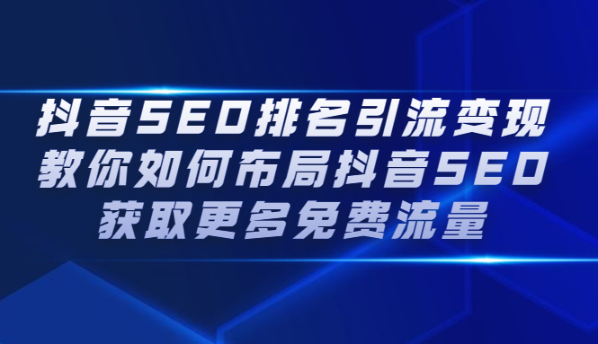 抖音SEO排名引流变现，教你如何布局抖音SEO获取更多免费流量泓锦前程-网创项目资源站-副业项目-创业项目-搞钱项目泓锦前程