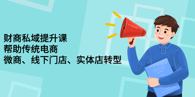 财商私域提升课，帮助传统电商、微商、线下门店、实体店转型泓锦前程-网创项目资源站-副业项目-创业项目-搞钱项目泓锦前程