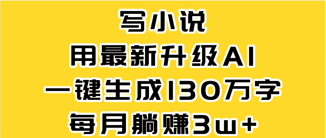 最新AI一键生成原创小说，一分钟能写130+字，每月睡后收益3W+泓锦前程-网创项目资源站-副业项目-创业项目-搞钱项目泓锦前程