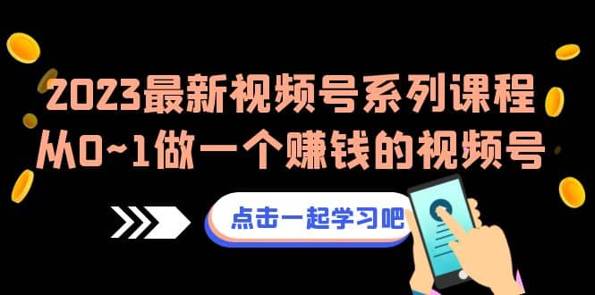 2023最新视频号系列课程，从0~1做一个赚钱的视频号（8节视频课）泓锦前程-网创项目资源站-副业项目-创业项目-搞钱项目泓锦前程