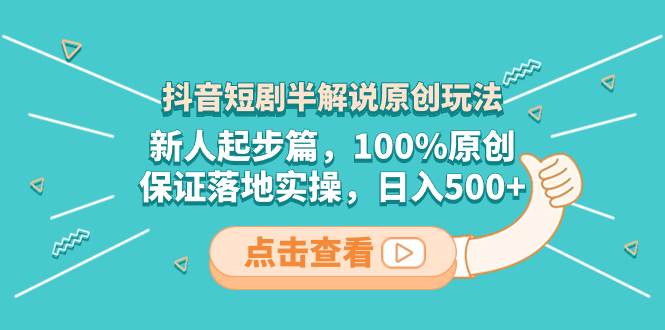 抖音短剧半解说原创玩法，新人起步篇，100%原创，保证落地实操，日入500+泓锦前程-网创项目资源站-副业项目-创业项目-搞钱项目泓锦前程