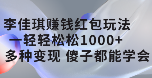 李佳琪赚钱红包玩法，一天轻轻松松1000+，多种变现，傻子都能学会泓锦前程-网创项目资源站-副业项目-创业项目-搞钱项目泓锦前程