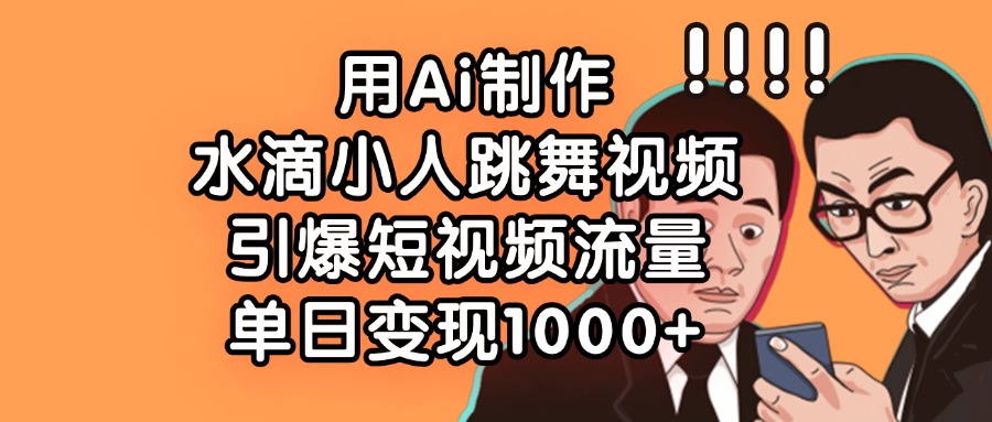 用Ai制作，水滴小人跳舞视频，引爆短视频流量，单日变现1000+泓锦前程-网创项目资源站-副业项目-创业项目-搞钱项目泓锦前程