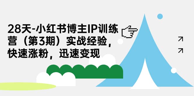 28天-小红书博主IP训练营（第3期）实战经验，快速涨粉，迅速变现泓锦前程-网创项目资源站-副业项目-创业项目-搞钱项目泓锦前程