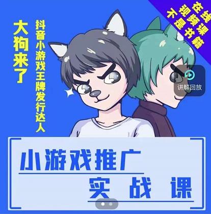 大狗来了：小游戏推广实战课，带你搭建一个游戏推广变现账号泓锦前程-网创项目资源站-副业项目-创业项目-搞钱项目泓锦前程
