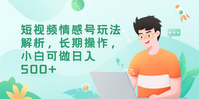 短视频情感号玩法解析，长期操作，小白可做日入500+泓锦前程-网创项目资源站-副业项目-创业项目-搞钱项目泓锦前程
