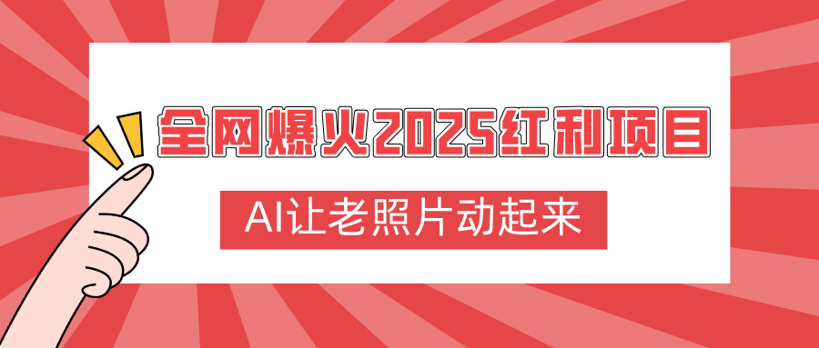 全网爆火2025红利项目，AI让老照片动起来，新手也能快速上手泓锦前程-网创项目资源站-副业项目-创业项目-搞钱项目泓锦前程