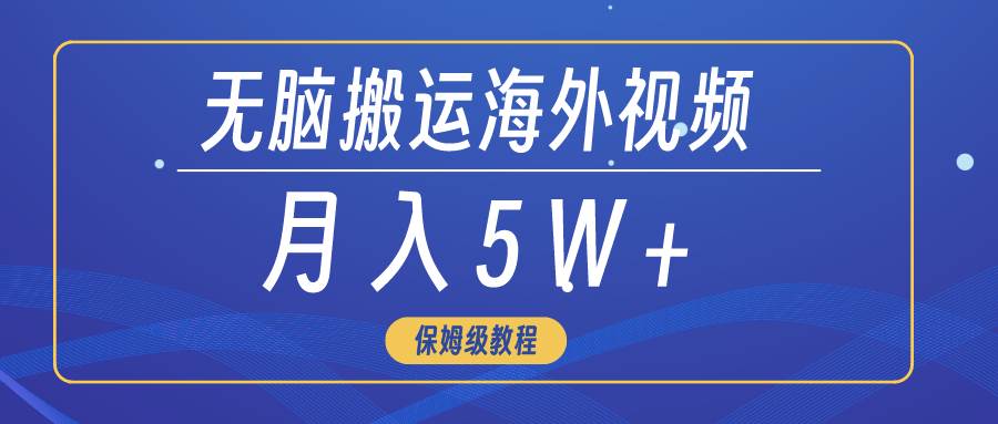 无脑搬运海外短视频，3分钟上手0门槛，月入5W+泓锦前程-网创项目资源站-副业项目-创业项目-搞钱项目泓锦前程