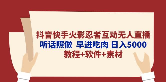 抖音快手火影忍者互动无人直播 听话照做  早进吃肉 日入5000+教程+软件…泓锦前程-网创项目资源站-副业项目-创业项目-搞钱项目泓锦前程