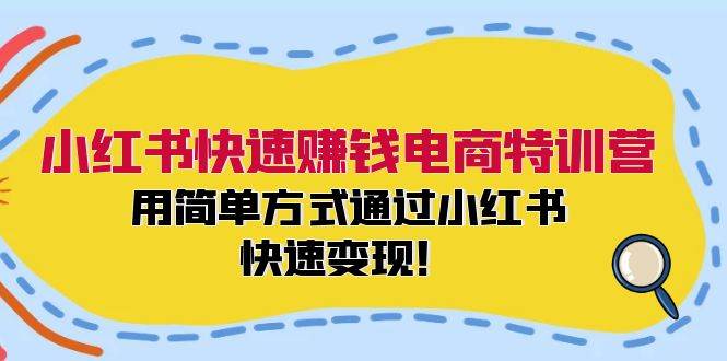 小红书快速赚钱电商特训营：用简单方式通过小红书快速变现！泓锦前程-网创项目资源站-副业项目-创业项目-搞钱项目泓锦前程