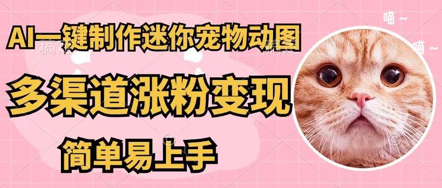 AI一键制作迷你宠物图，五分钟一个成品，多渠道变现，简单易上手泓锦前程-网创项目资源站-副业项目-创业项目-搞钱项目泓锦前程