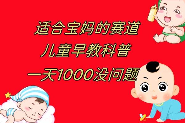 儿童早教科普，一单29.9–49.9，一天1000问题不大泓锦前程-网创项目资源站-副业项目-创业项目-搞钱项目泓锦前程