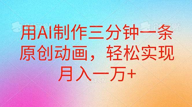 用AI制作三分钟一条原创动画，轻松实现月入一万+泓锦前程-网创项目资源站-副业项目-创业项目-搞钱项目泓锦前程