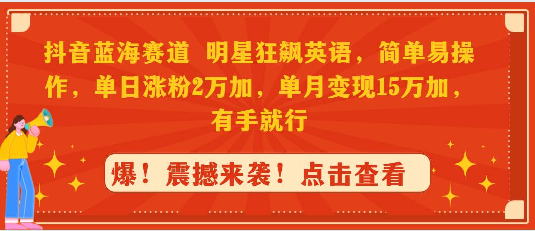 抖音蓝海赛道，明星狂飙英语，简单易操作，单日涨粉2万加，单月变现15万…泓锦前程-网创项目资源站-副业项目-创业项目-搞钱项目泓锦前程