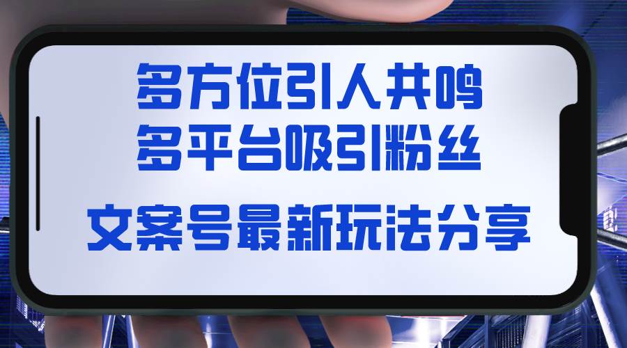 文案号最新玩法分享，视觉＋听觉＋感觉，多方位引人共鸣，多平台疯狂吸粉泓锦前程-网创项目资源站-副业项目-创业项目-搞钱项目泓锦前程