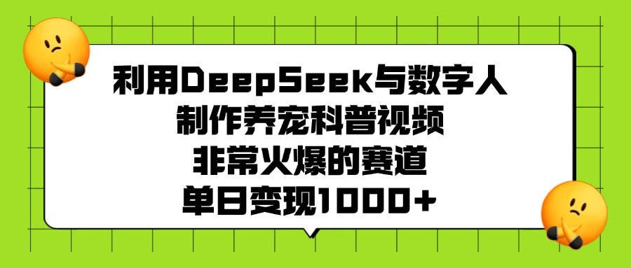 利用DeepSeek与数字人制作养宠科普视频，非常火爆的赛道，单日变现1000+泓锦前程-网创项目资源站-副业项目-创业项目-搞钱项目泓锦前程