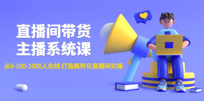 直播间带货主播系统课：从0-100-1000人在线 打造高转化直播间实操泓锦前程-网创项目资源站-副业项目-创业项目-搞钱项目泓锦前程