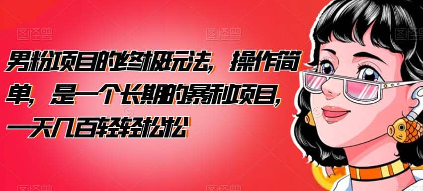 男粉项目的终极玩法，操作简单，是一个长期的暴利项目，一天几百轻轻松松【揭秘】泓锦前程-网创项目资源站-副业项目-创业项目-搞钱项目泓锦前程