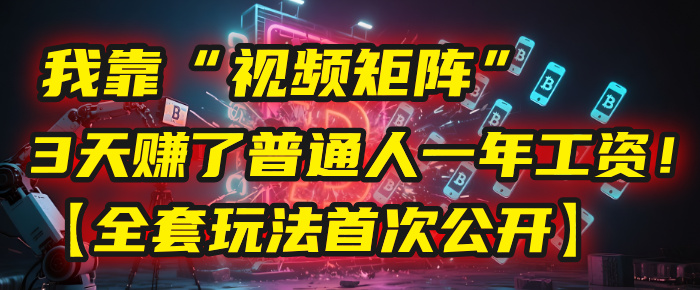 我靠“视频矩阵”，3天赚了普通人一年工资！【全套玩法首次公开】泓锦前程-网创项目资源站-副业项目-创业项目-搞钱项目泓锦前程