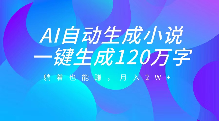 AI自动写小说，一键生成120万字，躺着也能赚，月入2W+泓锦前程-网创项目资源站-副业项目-创业项目-搞钱项目泓锦前程